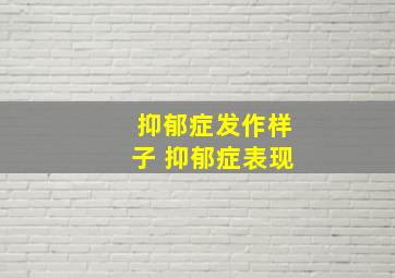 抑郁症发作样子 抑郁症表现